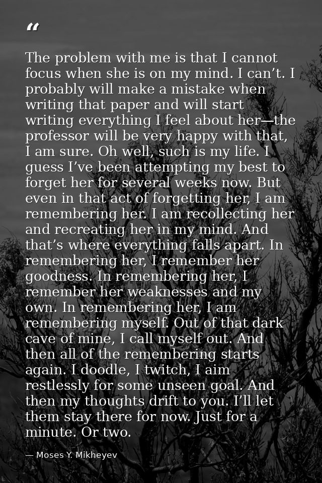 The problem with me is that I cannot focus when she is on my mind. I can’t. I probably will make a mistake when writing  — Moses Y. Mikheyev