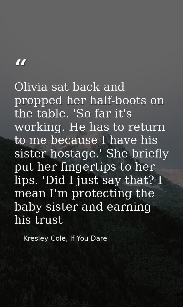 Olivia sat back and propped her half-boots on the table. 'So far it's working. He has to return to me because I have his — Kresley Cole, If You Dare