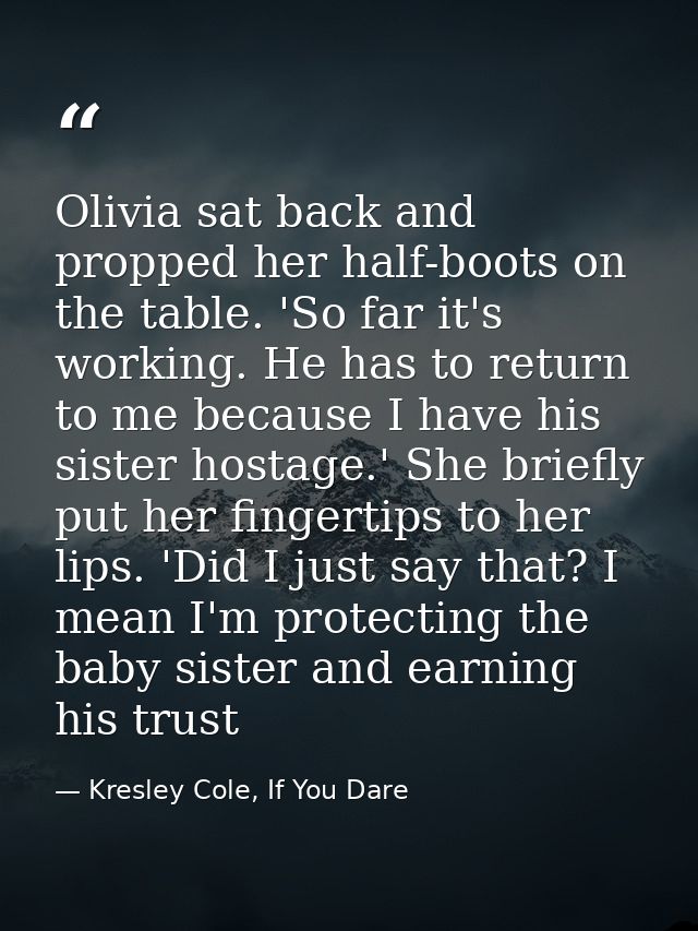 Olivia sat back and propped her half-boots on the table. 'So far it's working. He has to return to me because I have his — Kresley Cole, If You Dare