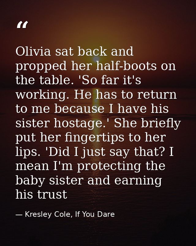 Olivia sat back and propped her half-boots on the table. 'So far it's working. He has to return to me because I have his — Kresley Cole, If You Dare