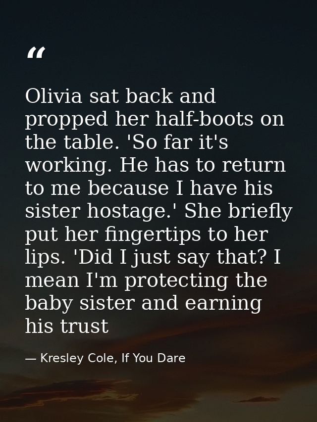Olivia sat back and propped her half-boots on the table. 'So far it's working. He has to return to me because I have his — Kresley Cole, If You Dare