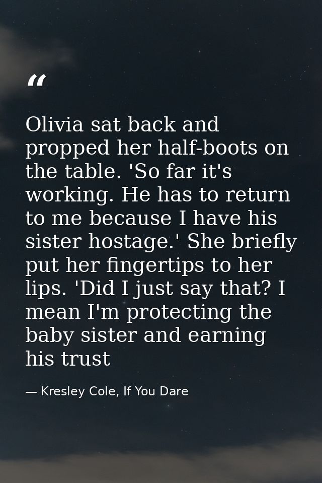 Olivia sat back and propped her half-boots on the table. 'So far it's working. He has to return to me because I have his — Kresley Cole, If You Dare