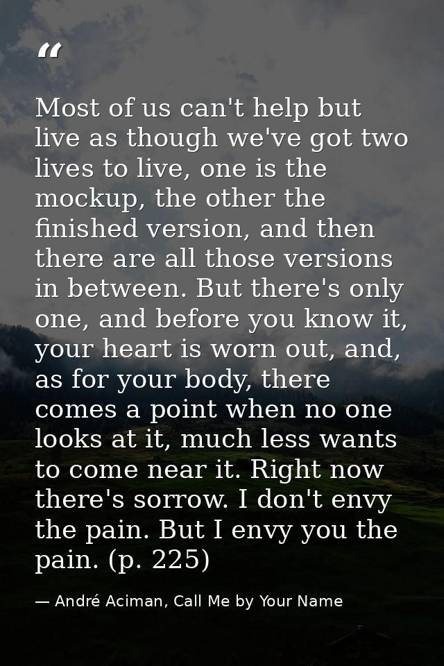 Most of us can't help but live as though we've got two lives to live, one is the mockup, the other the finished version, — André Aciman, Call Me by Your Name