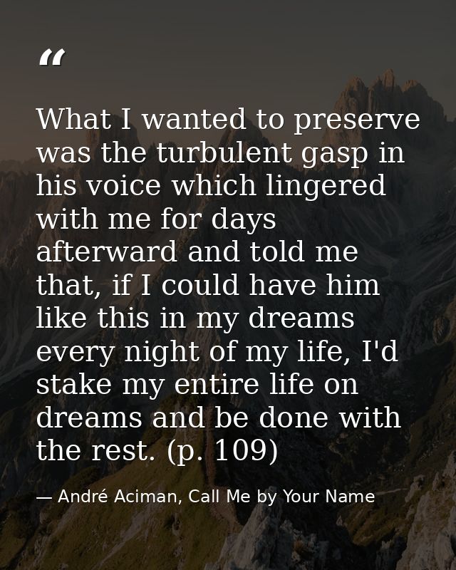 What I wanted to preserve was the turbulent gasp in his voice which lingered with me for days afterward and told me that — André Aciman, Call Me by Your Name