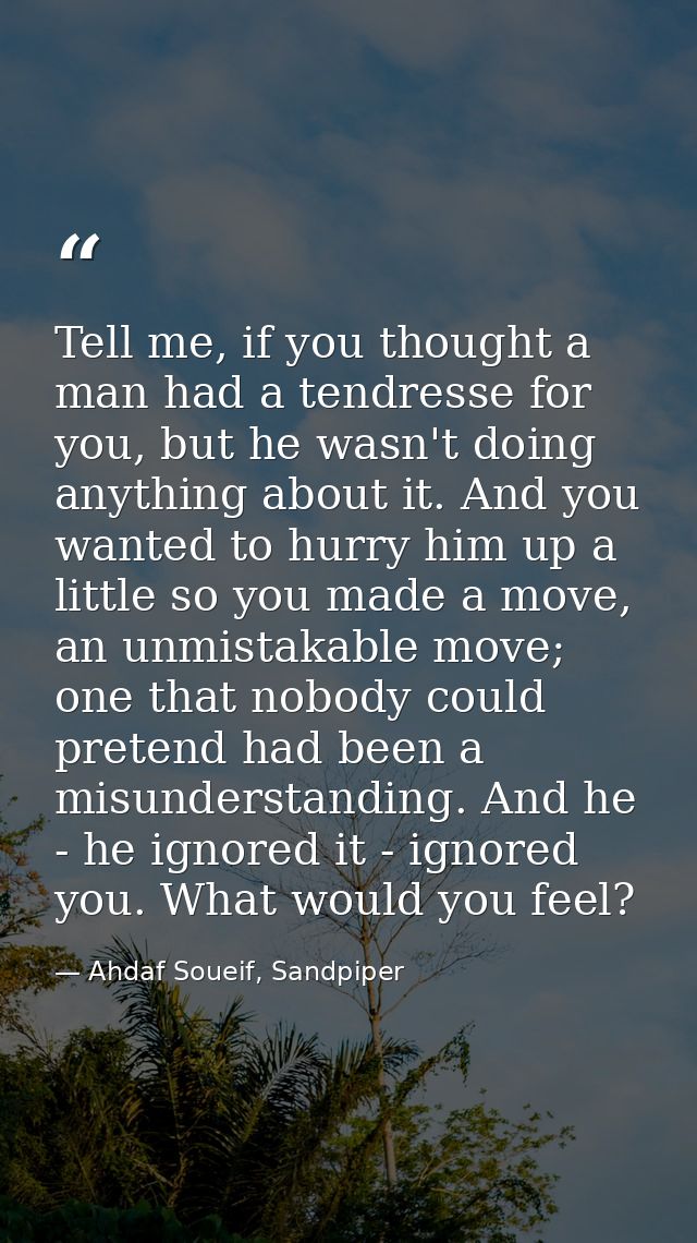 Tell me, if you thought a man had a tendresse for you, but he wasn't doing anything about it. And you wanted to hurry hi — Ahdaf Soueif, Sandpiper