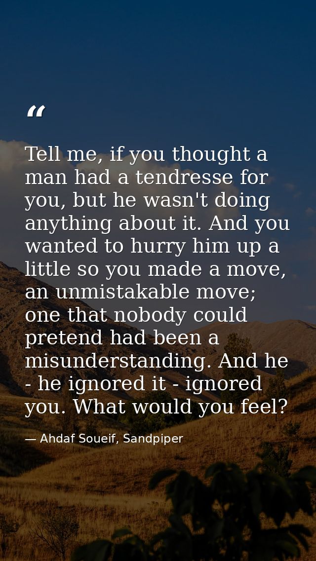 Tell me, if you thought a man had a tendresse for you, but he wasn't doing anything about it. And you wanted to hurry hi — Ahdaf Soueif, Sandpiper