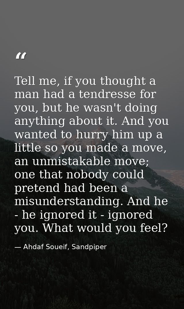 Tell me, if you thought a man had a tendresse for you, but he wasn't doing anything about it. And you wanted to hurry hi — Ahdaf Soueif, Sandpiper