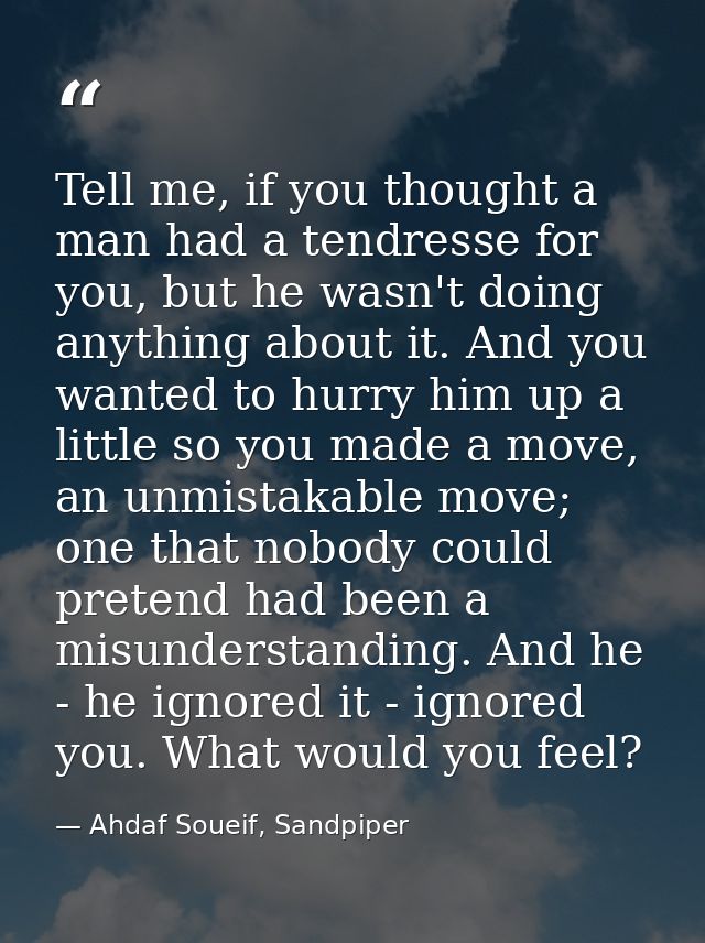 Tell me, if you thought a man had a tendresse for you, but he wasn't doing anything about it. And you wanted to hurry hi — Ahdaf Soueif, Sandpiper
