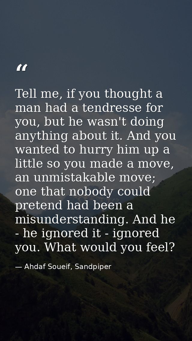 Tell me, if you thought a man had a tendresse for you, but he wasn't doing anything about it. And you wanted to hurry hi — Ahdaf Soueif, Sandpiper