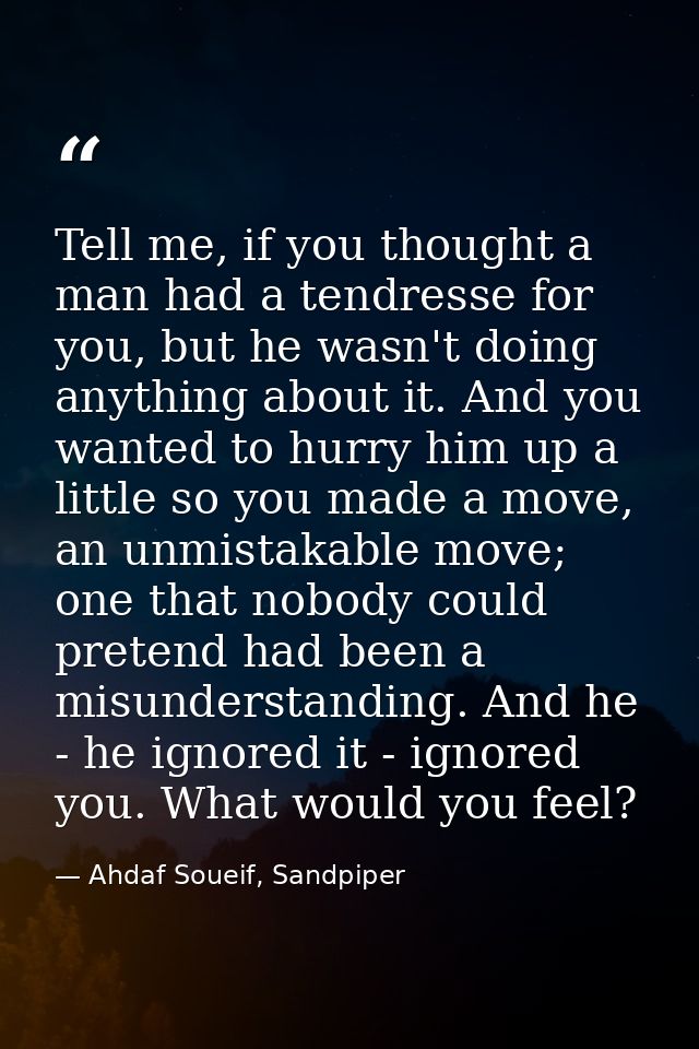 Tell me, if you thought a man had a tendresse for you, but he wasn't doing anything about it. And you wanted to hurry hi — Ahdaf Soueif, Sandpiper