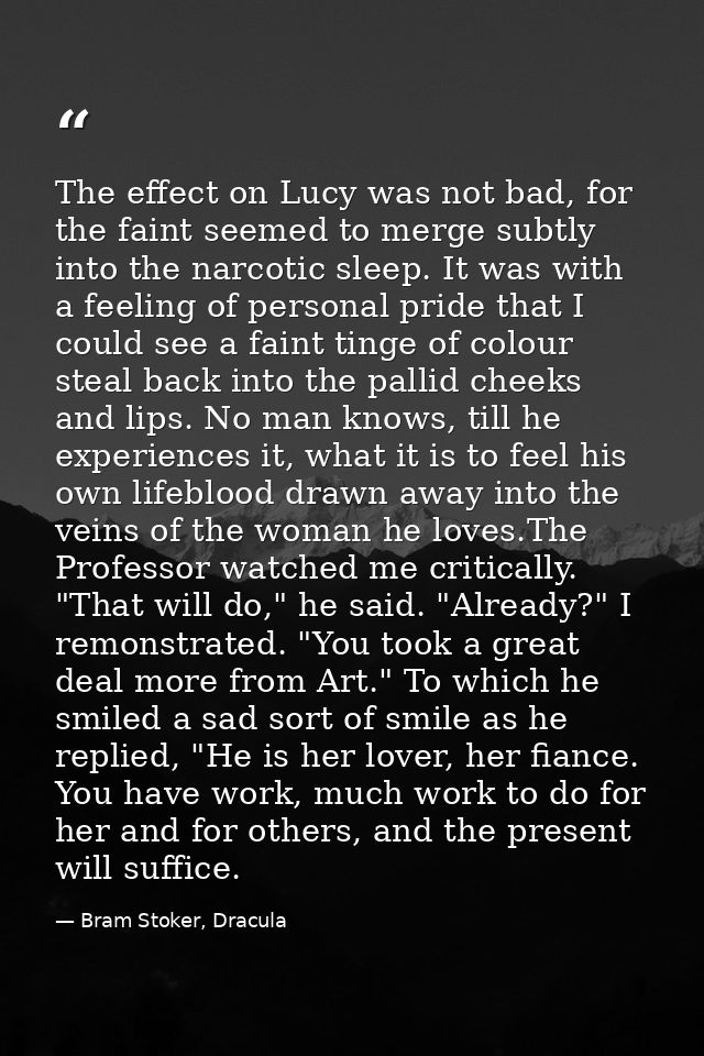 The effect on Lucy was not bad, for the faint seemed to merge subtly into the narcotic sleep. It was with a feeling of p — Bram Stoker, Dracula