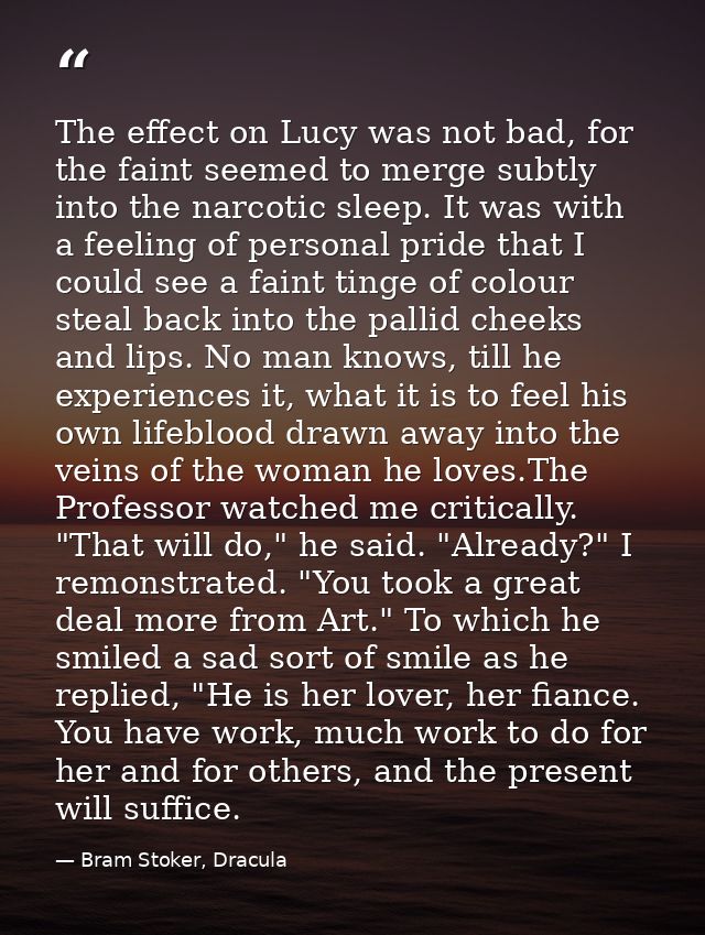 The effect on Lucy was not bad, for the faint seemed to merge subtly into the narcotic sleep. It was with a feeling of p — Bram Stoker, Dracula