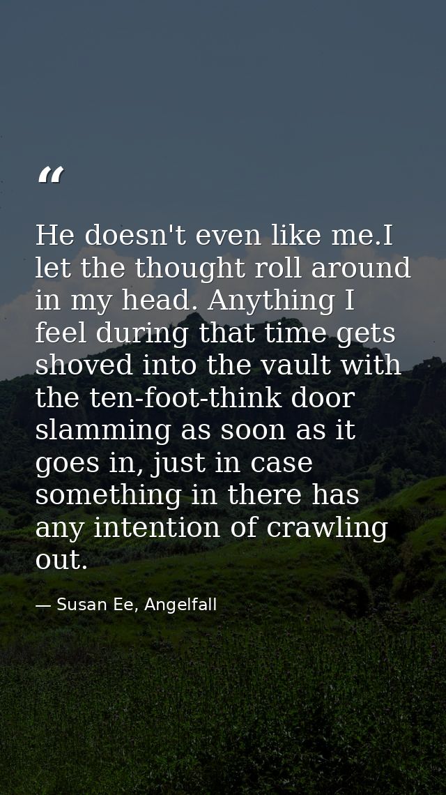 He doesn't even like me.I let the thought roll around in my head. Anything I feel during that time gets shoved into the  — Susan Ee, Angelfall