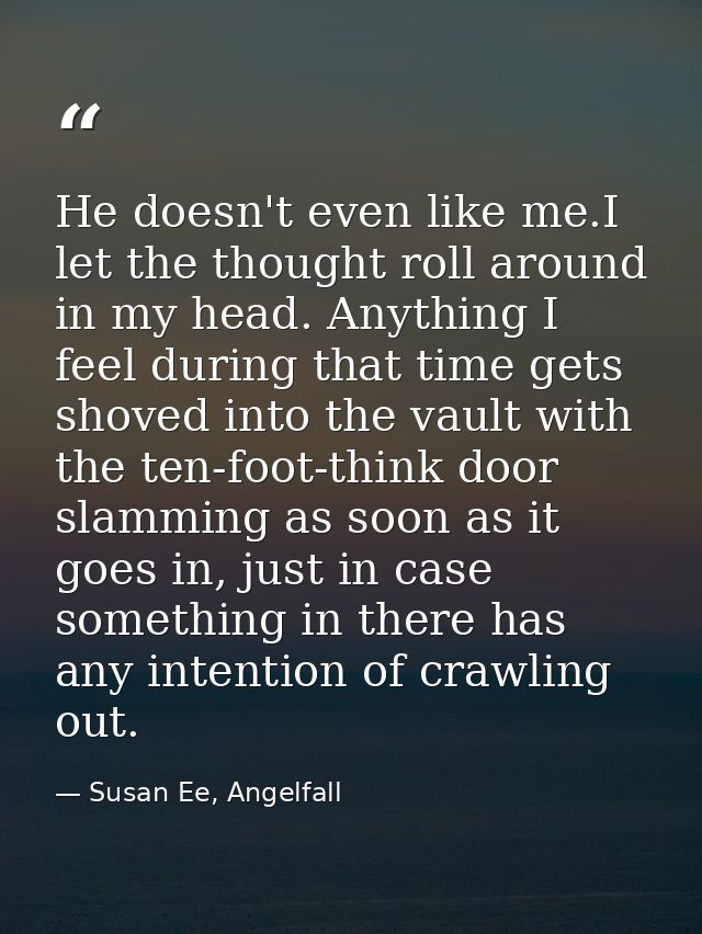 He doesn't even like me.I let the thought roll around in my head. Anything I feel during that time gets shoved into the  — Susan Ee, Angelfall