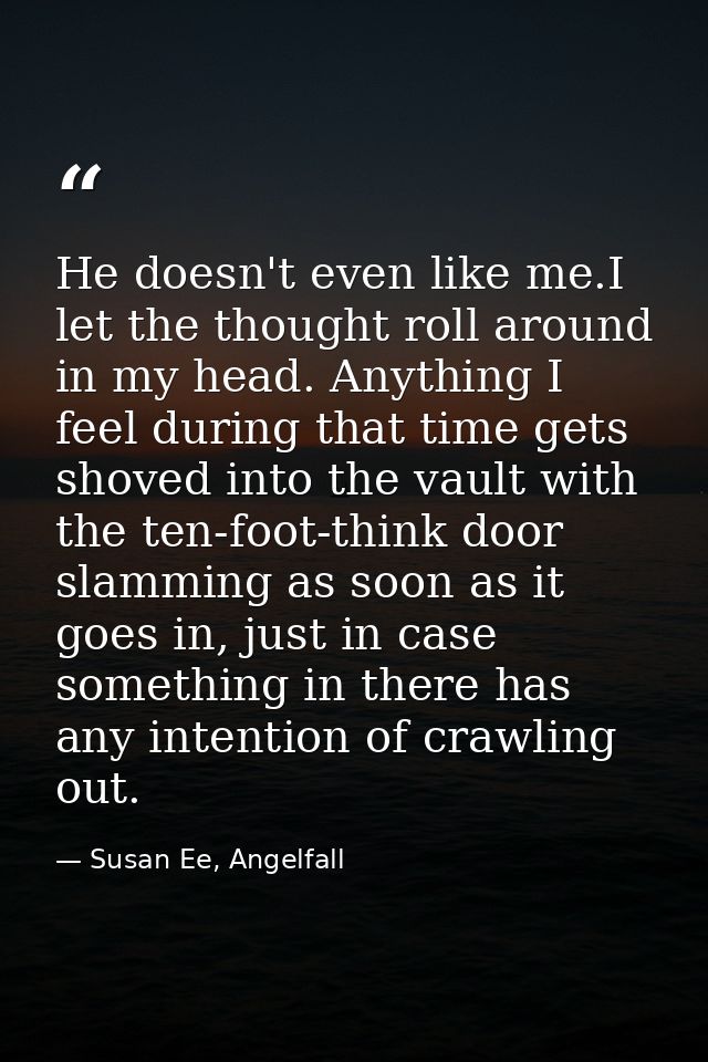 He doesn't even like me.I let the thought roll around in my head. Anything I feel during that time gets shoved into the  — Susan Ee, Angelfall