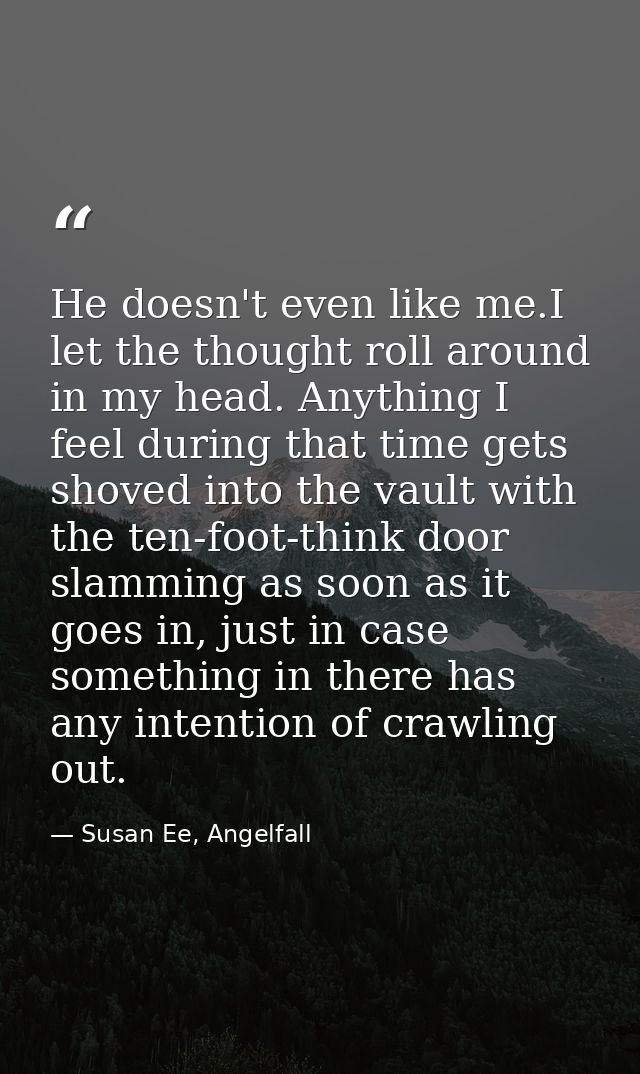 He doesn't even like me.I let the thought roll around in my head. Anything I feel during that time gets shoved into the  — Susan Ee, Angelfall
