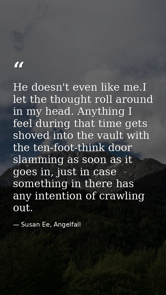 He doesn't even like me.I let the thought roll around in my head. Anything I feel during that time gets shoved into the  — Susan Ee, Angelfall
