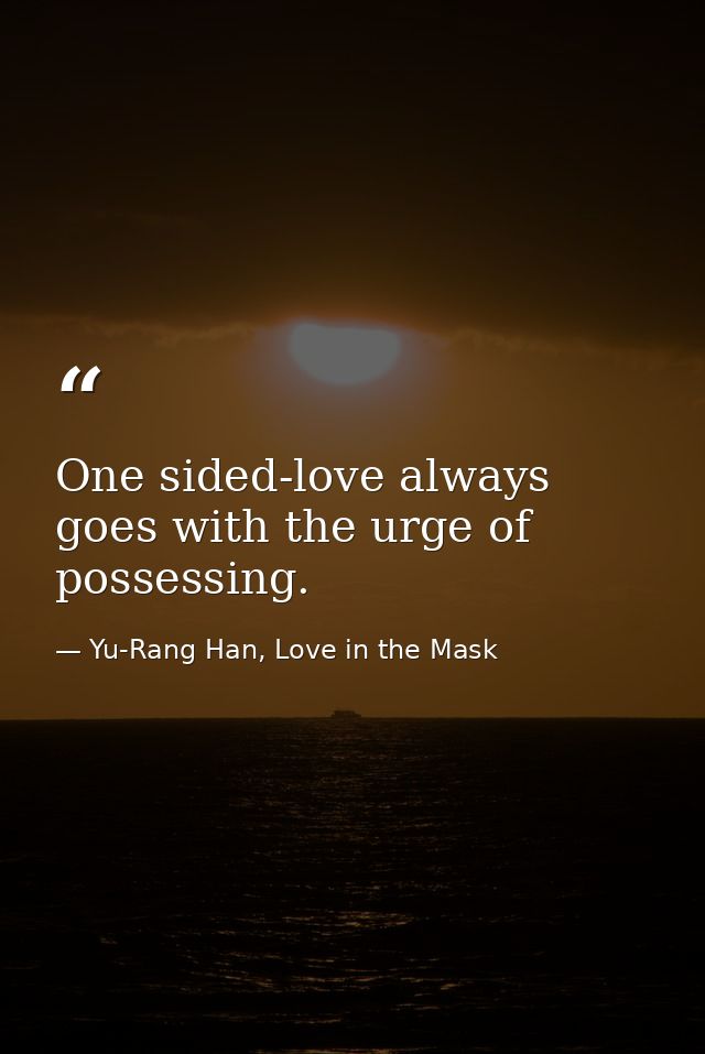 One sided-love always goes with the urge of possessing. — Yu-Rang Han, Love in the Mask