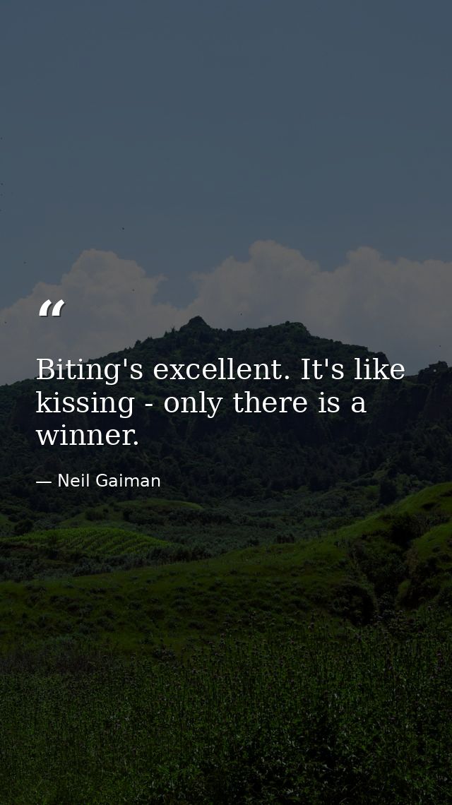 Biting's excellent. It's like kissing - only there is a winner. — Neil Gaiman