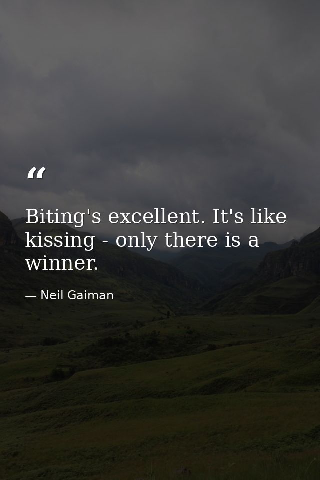 Biting's excellent. It's like kissing - only there is a winner. — Neil Gaiman