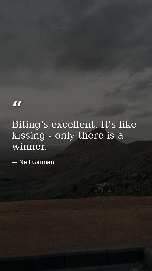 Biting's excellent. It's like kissing - only there is a winner. — Neil Gaiman