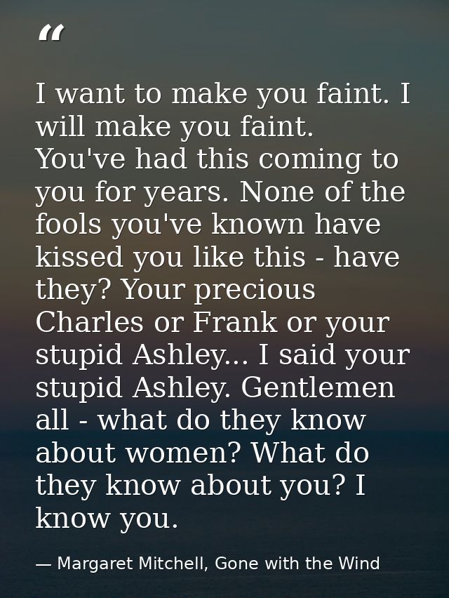 I want to make you faint. I will make you faint. You've had this coming to you for years. None of the fools you've known — Margaret Mitchell, Gone with the Wind