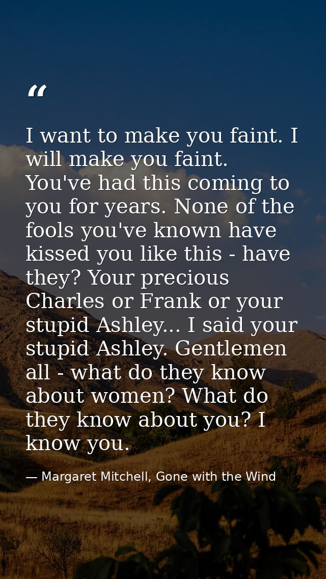 I want to make you faint. I will make you faint. You've had this coming to you for years. None of the fools you've known — Margaret Mitchell, Gone with the Wind