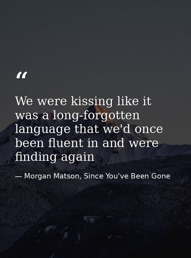 We were kissing like it was a long-forgotten language that we'd once been fluent in and were finding again — Morgan Matson, Since You've Been Gone
