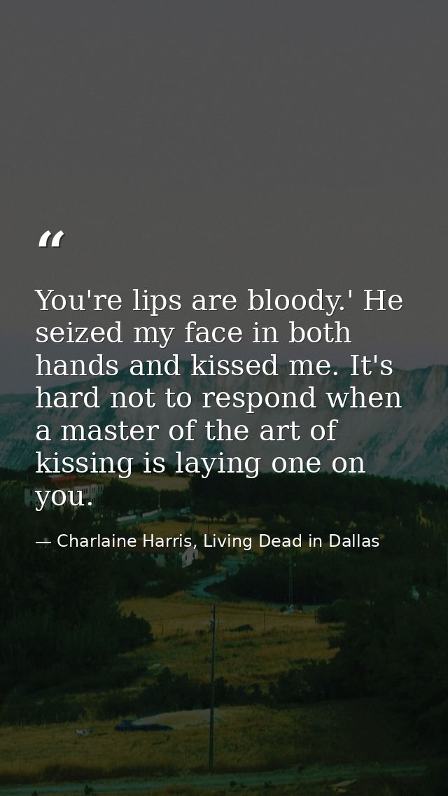 You're lips are bloody.' He seized my face in both hands and kissed me. It's hard not to respond when a master of the ar — Charlaine Harris, Living Dead in Dallas