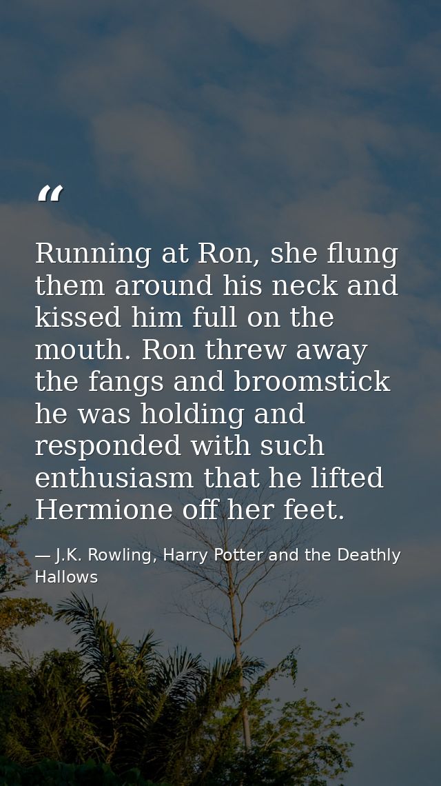 Running at Ron, she flung them around his neck and kissed him full on the mouth. Ron threw away the fangs and broomstick — J.K. Rowling, Harry Potter and the Deathly Hallows