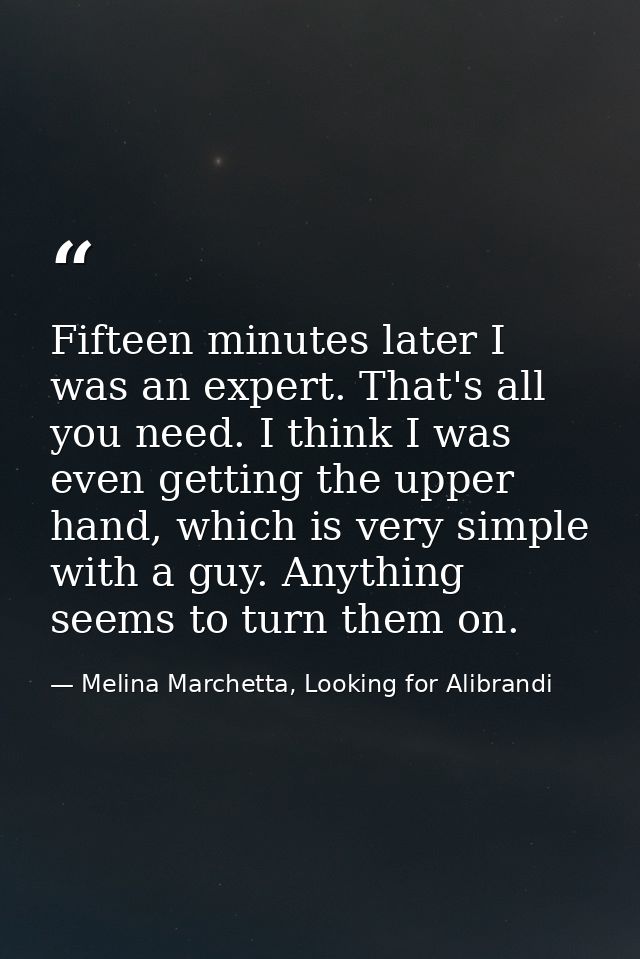 Fifteen minutes later I was an expert. That's all you need. I think I was even getting the upper hand, which is very sim — Melina Marchetta, Looking for Alibrandi