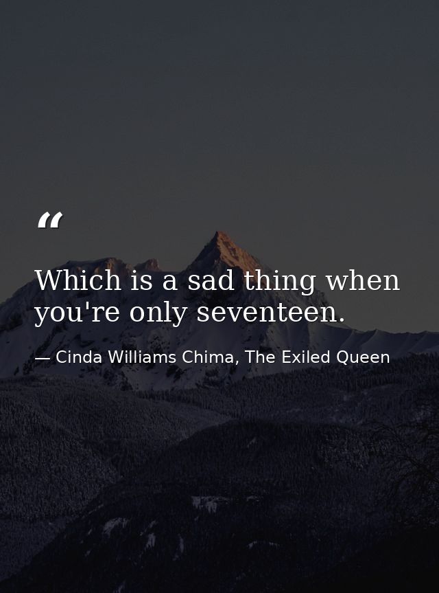 Which is a sad thing when you're only seventeen. — Cinda Williams Chima, The Exiled Queen