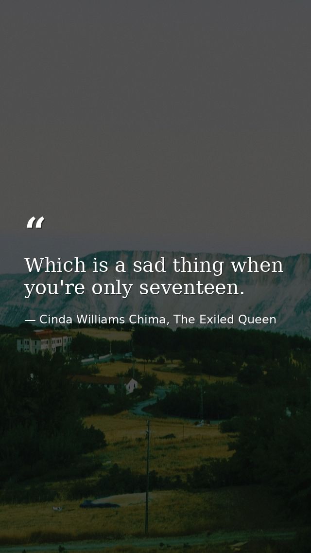 Which is a sad thing when you're only seventeen. — Cinda Williams Chima, The Exiled Queen
