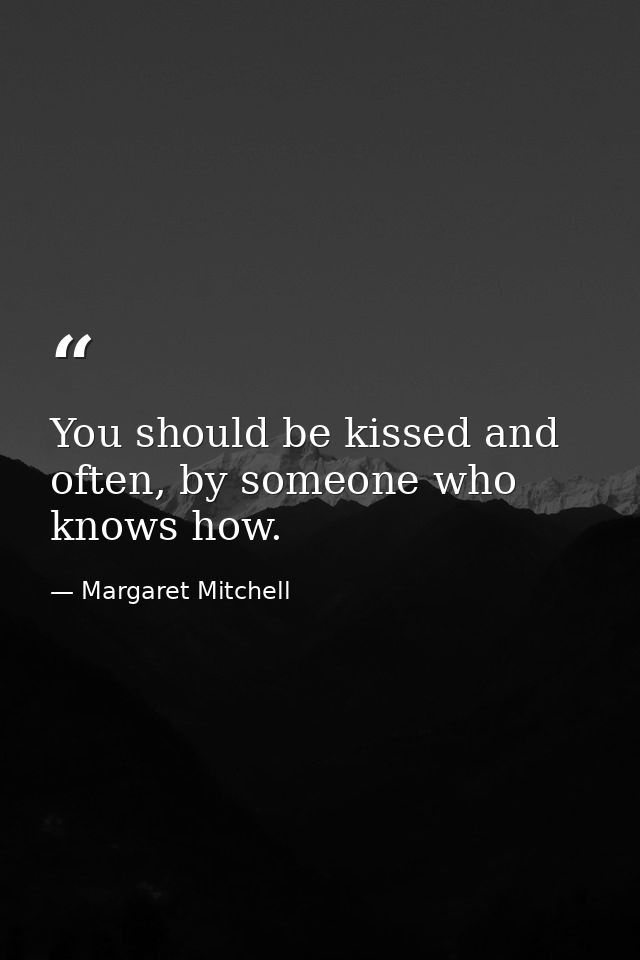 You should be kissed and often, by someone who knows how. — Margaret Mitchell