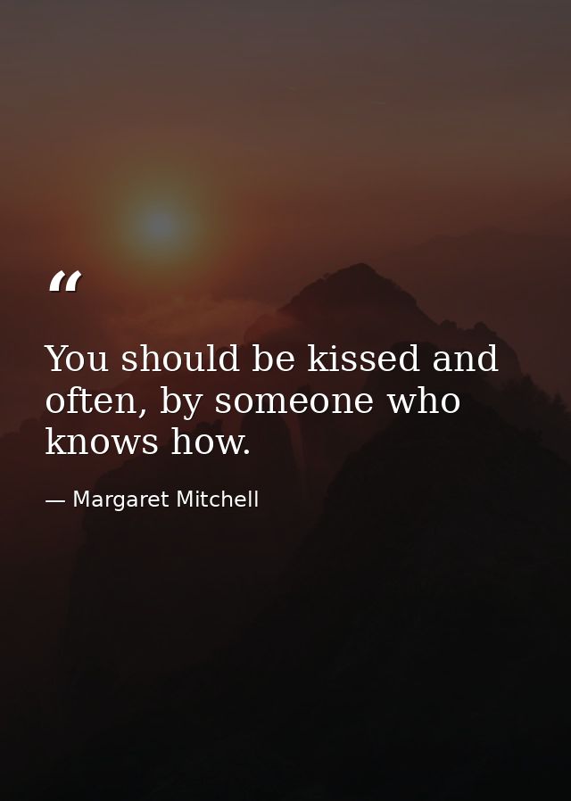 You should be kissed and often, by someone who knows how. — Margaret Mitchell