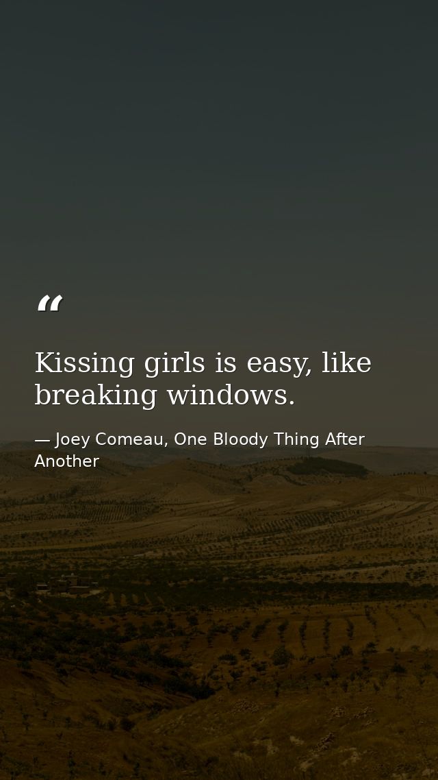 Kissing girls is easy, like breaking windows. — Joey Comeau, One Bloody Thing After Another