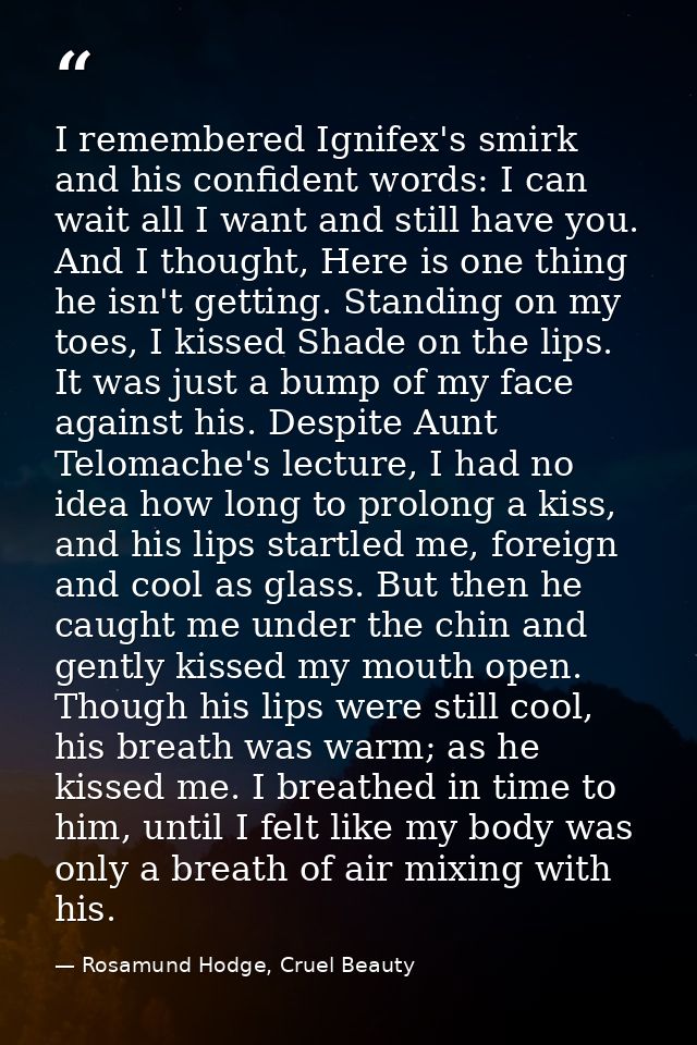 I remembered Ignifex's smirk and his confident words: I can wait all I want and still have you.  And I thought, Here is  — Rosamund Hodge, Cruel Beauty