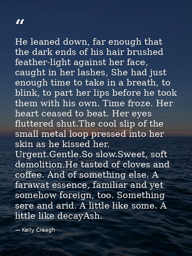 He leaned down, far enough that the dark ends of his hair brushed feather-light against her face, caught in her lashes,  — Kelly Creagh