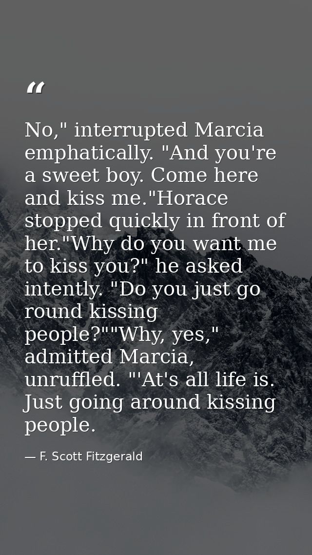 No," interrupted Marcia emphatically. "And you're a sweet boy. Come here and kiss me."Horace stopped quickly in front of — F. Scott Fitzgerald