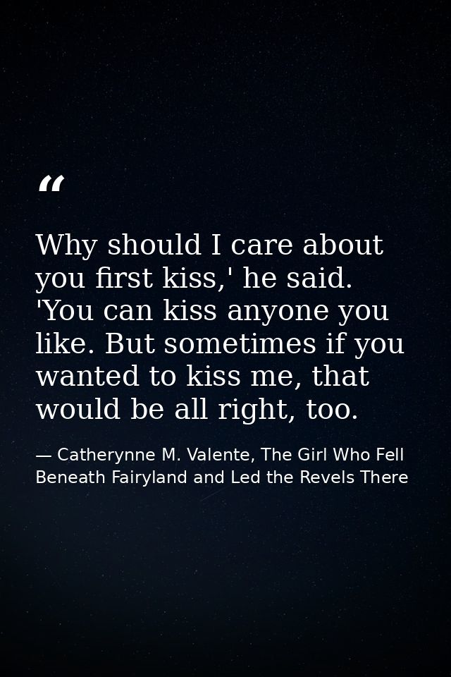 Why should I care about you first kiss,' he said. 'You can kiss anyone you like. But sometimes if you wanted to kiss me, — Catherynne M. Valente, The Girl Who Fell Beneath Fairyland and Led the Revels There