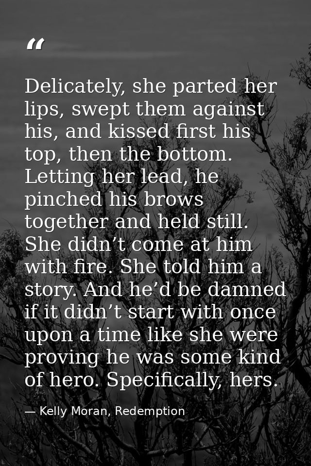 Delicately, she parted her lips, swept them against his, and kissed first his top, then the bottom. Letting her lead, he — Kelly Moran, Redemption