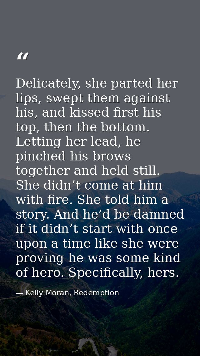 Delicately, she parted her lips, swept them against his, and kissed first his top, then the bottom. Letting her lead, he — Kelly Moran, Redemption