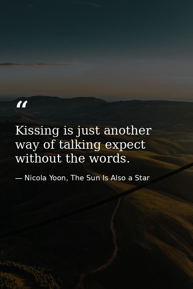Kissing is just another way of talking expect without the words. — Nicola Yoon, The Sun Is Also a Star