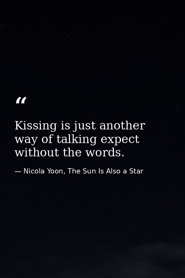Kissing is just another way of talking expect without the words. — Nicola Yoon, The Sun Is Also a Star