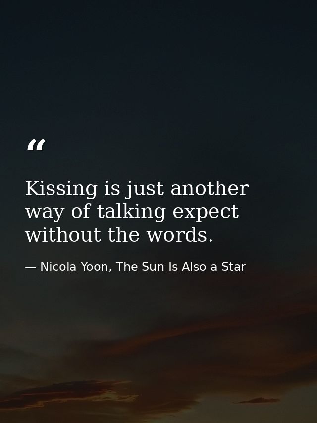 Kissing is just another way of talking expect without the words. — Nicola Yoon, The Sun Is Also a Star