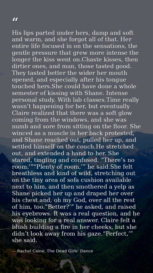 His lips parted under hers, damp and soft and warm, and she forgot all of that. Her entire life focused in on the sensat — Rachel Caine, The Dead Girls' Dance