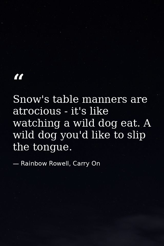 Snow's table manners are atrocious - it's like watching a wild dog eat. A wild dog you'd like to slip the tongue. — Rainbow Rowell, Carry On