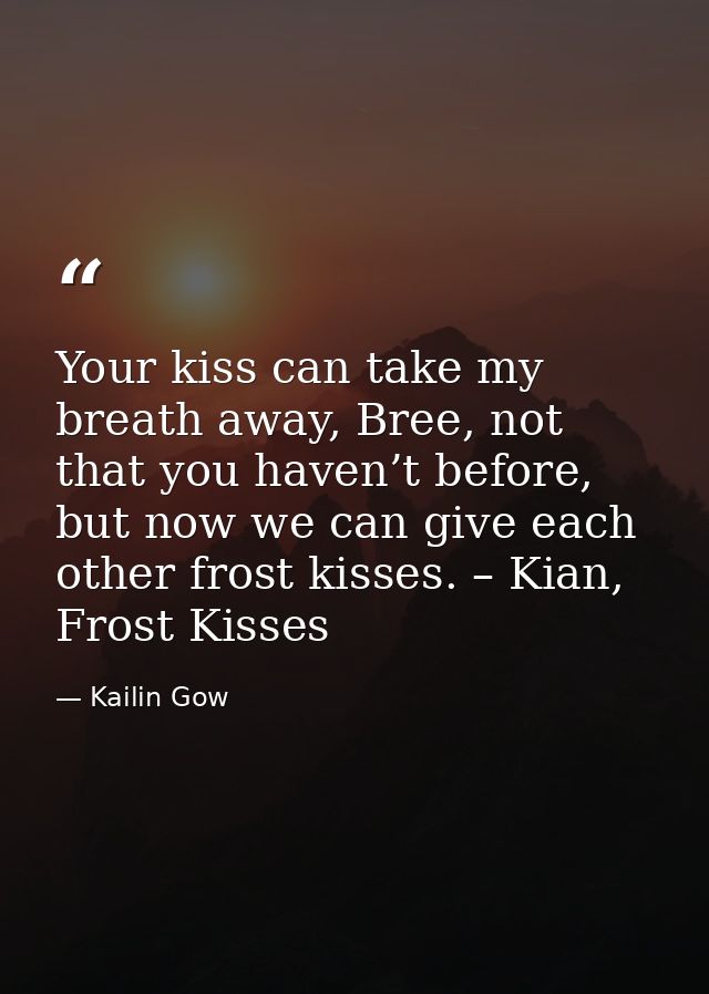 Your kiss can take my breath away, Bree, not that you haven’t before, but now we can give each other frost kisses. – Kia — Kailin Gow