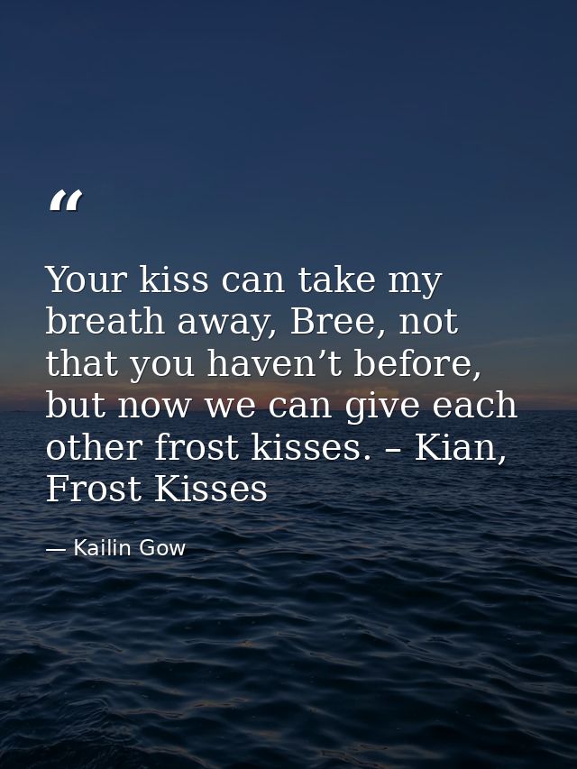 Your kiss can take my breath away, Bree, not that you haven’t before, but now we can give each other frost kisses. – Kia — Kailin Gow