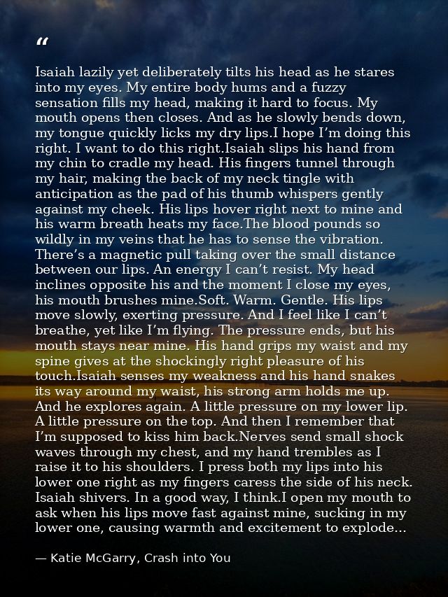 Isaiah lazily yet deliberately tilts his head as he stares into my eyes. My entire body hums and a fuzzy sensation fills — Katie McGarry, Crash into You
